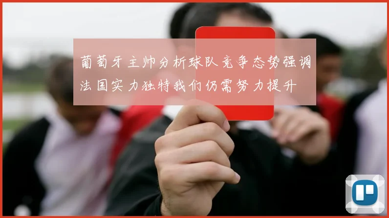 葡萄牙主帅分析球队竞争态势强调法国实力独特我们仍需努力提升