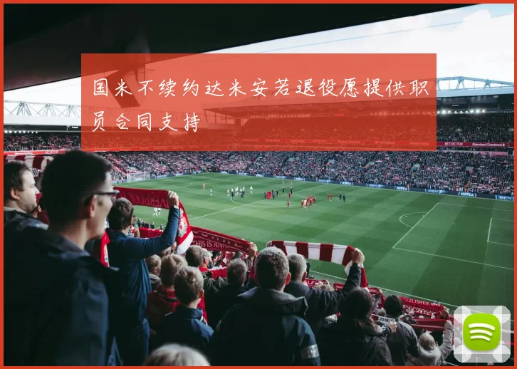 国米不续约达米安若退役愿提供职员合同支持