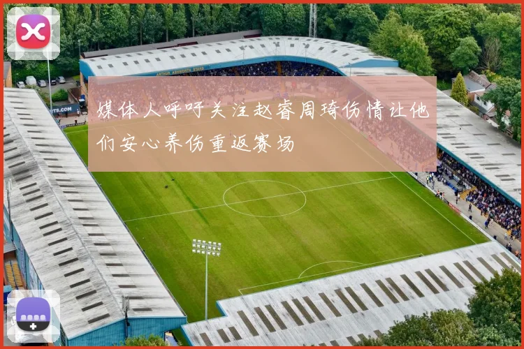 媒体人呼吁关注赵睿周琦伤情让他们安心养伤重返赛场